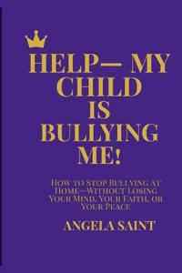 Help-My Child Is Bullying Me!