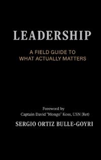 LEADERSHIP. A Field Guide to What Actually Matters