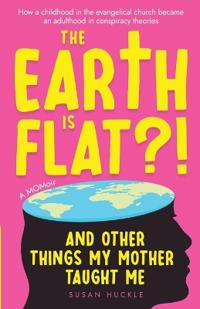 The Earth Is Flat?! And Other Things My Mother Taught Me