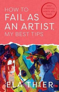 Thier, E: How to Fail as an Artist, My Best Tips