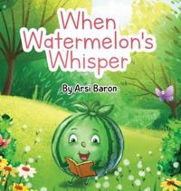 when Watermelons Whisper