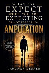 WHAT TO EXPECT WHEN YOU ARE EXPECTING OR NOT EXPECTING...AMPUTATION