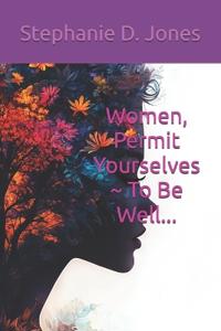 Women, Permit Yourselves To Be Well...